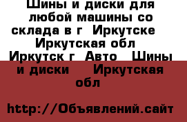 Шины и диски для любой машины со склада в г. Иркутске. - Иркутская обл., Иркутск г. Авто » Шины и диски   . Иркутская обл.